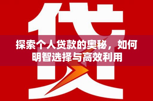 鸡泽探索个人贷款的奥秘，如何明智选择与高效利用