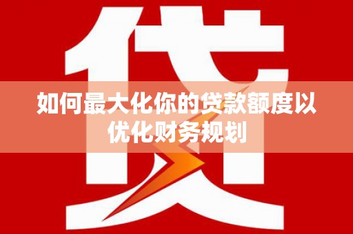 鸡泽如何最大化你的贷款额度以优化财务规划