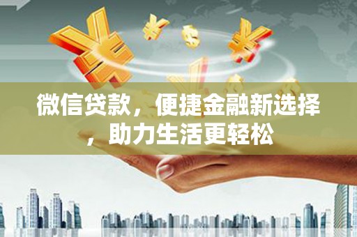 鸡泽微信贷款，便捷金融新选择，助力生活更轻松