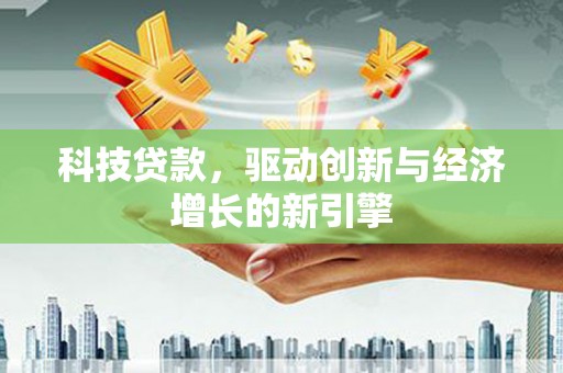 鸡泽科技贷款，驱动创新与经济增长的新引擎