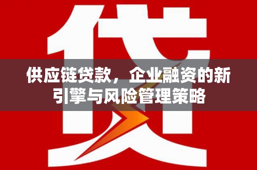鸡泽供应链贷款，企业融资的新引擎与风险管理策略