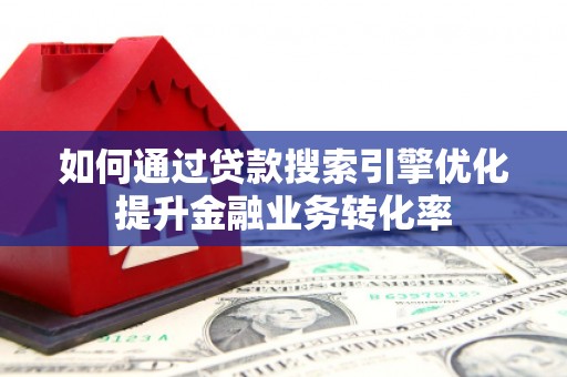 鸡泽如何通过贷款搜索引擎优化提升金融业务转化率