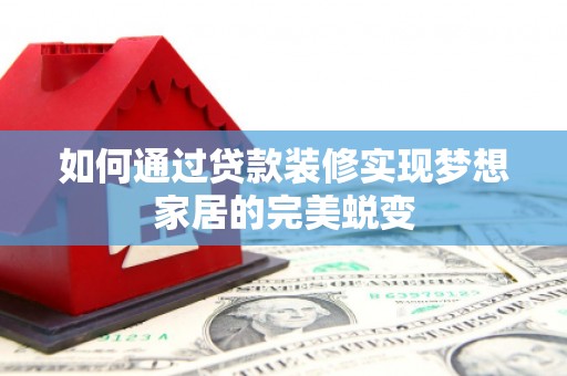 鸡泽如何通过贷款装修实现梦想家居的完美蜕变