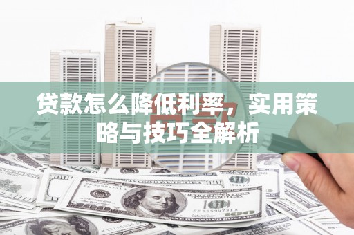 鸡泽贷款怎么降低利率，实用策略与技巧全解析