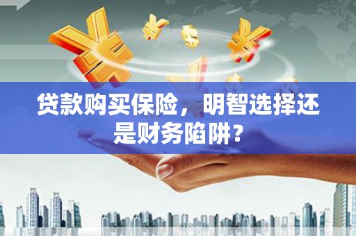 鸡泽贷款购买保险，明智选择还是财务陷阱？