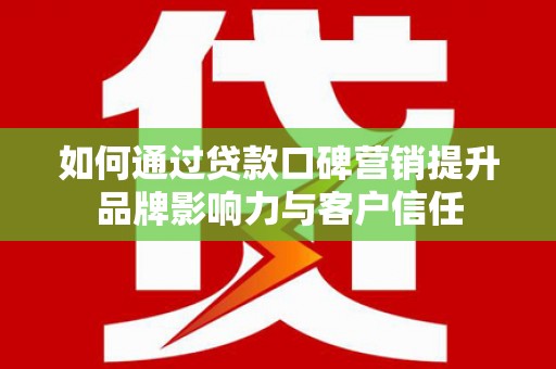 鸡泽如何通过贷款口碑营销提升品牌影响力与客户信任