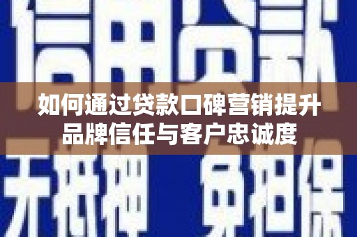 鸡泽如何通过贷款口碑营销提升品牌信任与客户忠诚度