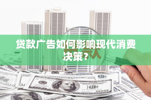 鸡泽贷款广告如何影响现代消费决策？