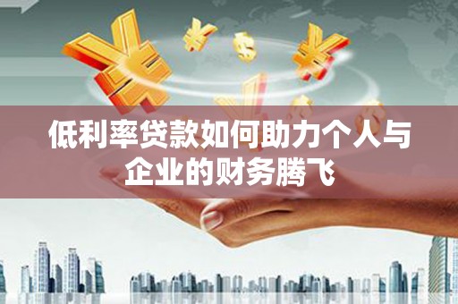 鸡泽低利率贷款如何助力个人与企业的财务腾飞