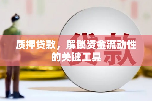 鸡泽质押贷款，解锁资金流动性的关键工具