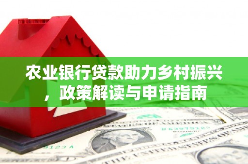 鸡泽农业银行贷款助力乡村振兴，政策解读与申请指南