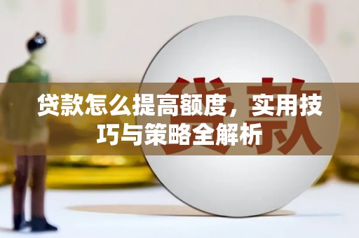 鸡泽贷款怎么提高额度，实用技巧与策略全解析