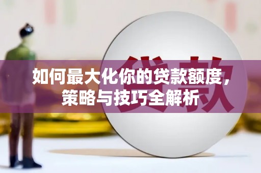 鸡泽如何最大化你的贷款额度，策略与技巧全解析