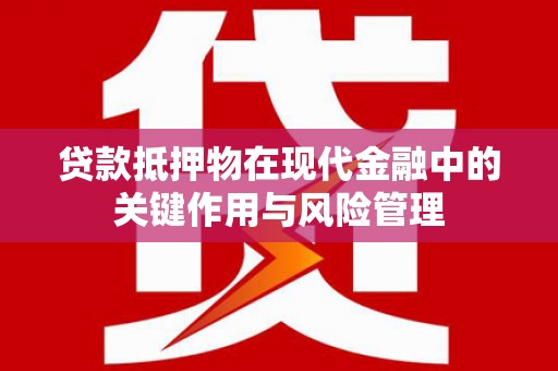 鸡泽贷款抵押物在现代金融中的关键作用与风险管理