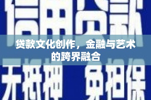 鸡泽贷款文化创作，金融与艺术的跨界融合