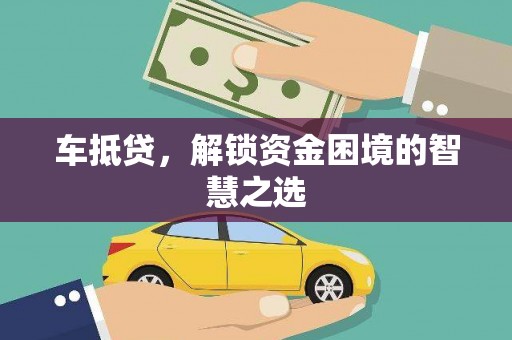 鸡泽车抵贷，解锁资金困境的智慧之选