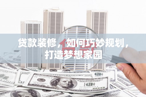 鸡泽贷款装修，如何巧妙规划，打造梦想家园