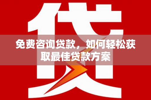 鸡泽免费咨询贷款，如何轻松获取最佳贷款方案