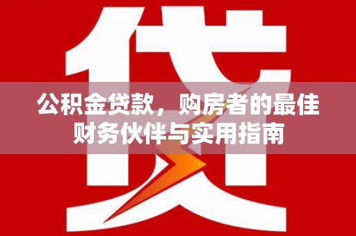 鸡泽公积金贷款，购房者的最佳财务伙伴与实用指南