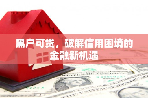 鸡泽黑户可贷，破解信用困境的金融新机遇