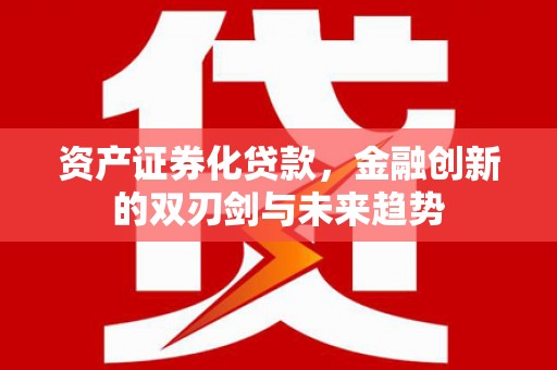 鸡泽资产证券化贷款，金融创新的双刃剑与未来趋势