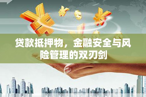 鸡泽贷款抵押物，金融安全与风险管理的双刃剑