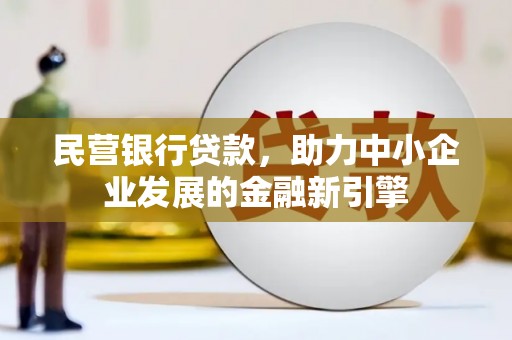 鸡泽民营银行贷款，助力中小企业发展的金融新引擎