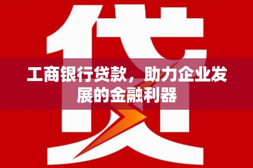 鸡泽工商银行贷款，助力企业发展的金融利器