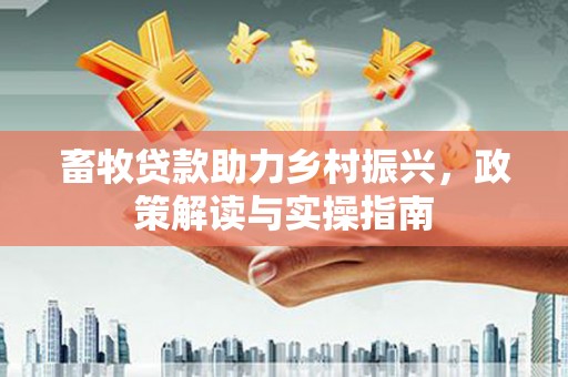 鸡泽畜牧贷款助力乡村振兴，政策解读与实操指南