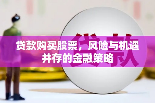 鸡泽贷款购买股票，风险与机遇并存的金融策略
