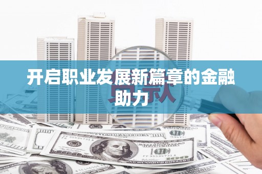 鸡泽开启职业发展新篇章的金融助力