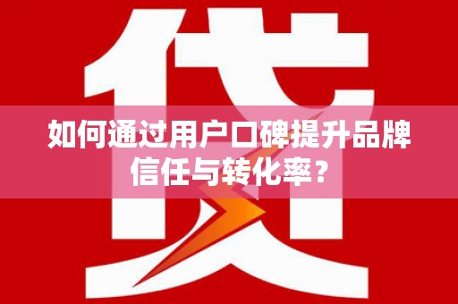 鸡泽如何通过用户口碑提升品牌信任与转化率？