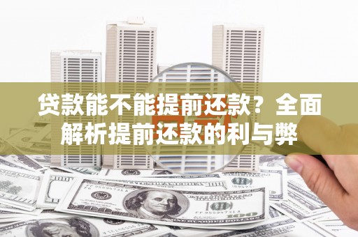 鸡泽贷款能不能提前还款？全面解析提前还款的利与弊