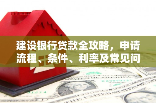 鸡泽建设银行贷款全攻略，申请流程、条件、利率及常见问题解答