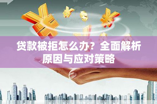 鸡泽贷款被拒怎么办？全面解析原因与应对策略