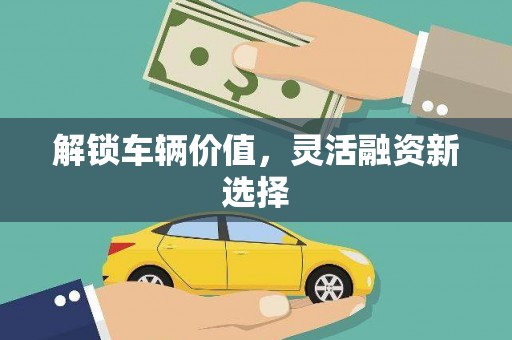 鸡泽解锁车辆价值，灵活融资新选择