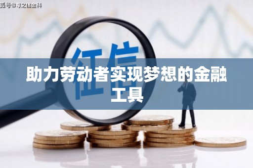 鸡泽助力劳动者实现梦想的金融工具