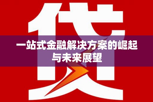 鸡泽一站式金融解决方案的崛起与未来展望